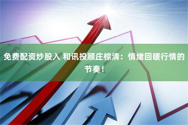 免费配资炒股入 和讯投顾庄棕清：情绪回暖行情的节奏！