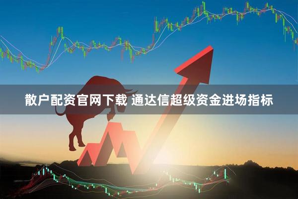 散户配资官网下载 通达信超级资金进场指标